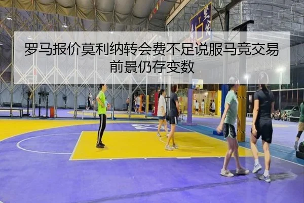 罗马报价莫利纳转会费不足说服马竞交易前景仍存变数