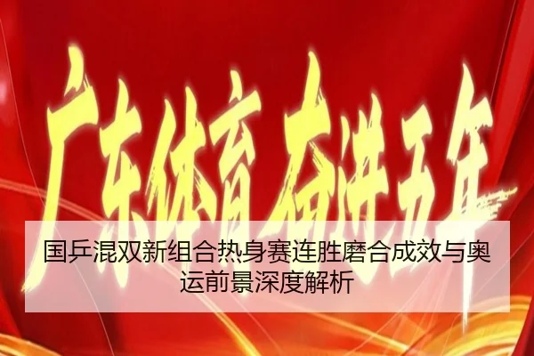 国乒混双新组合热身赛连胜磨合成效与奥运前景深度解析